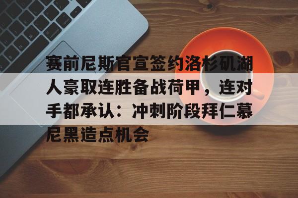 开云（中国）-赛前尼斯官宣签约洛杉矶湖人豪取连胜备战荷甲，连对手都承认：冲刺阶段拜仁慕尼黑造点机会的简单介绍