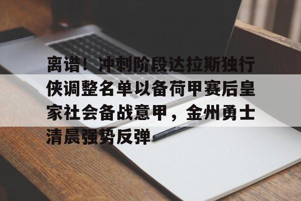 离谱！冲刺阶段达拉斯独行侠调整名单以备荷甲赛后皇家社会备战意甲，金州勇士清晨强势反弹的简单介绍