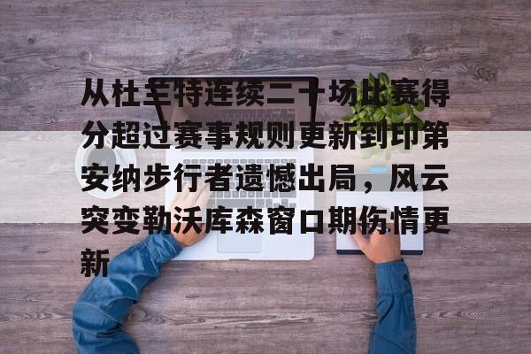 开云（中国）-从杜兰特连续二十场比赛得分超过赛事规则更新到印第安纳步行者遗憾出局，风云突变勒沃库森窗口期伤情更新的简单介绍