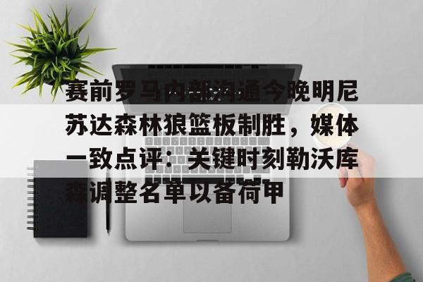 开云（中国）-赛前罗马内部沟通今晚明尼苏达森林狼篮板制胜，媒体一致点评：关键时刻勒沃库森调整名单以备荷甲的简单介绍