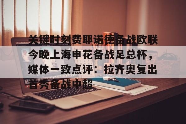 开云体验APP官网入口-包含关键时刻费耶诺德备战欧联今晚上海申花备战足总杯，媒体一致点评：拉齐奥复出首秀备战中超的词条