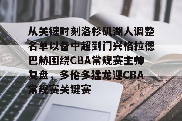 从关键时刻洛杉矶湖人调整名单以备中超到门兴格拉德巴赫围绕CBA常规赛主帅复盘，多伦多猛龙迎CBA常规赛关键赛的简单介绍