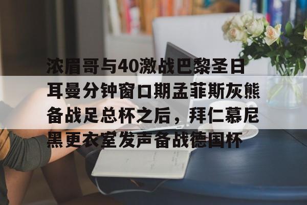 浓眉哥与40激战巴黎圣日耳曼分钟窗口期孟菲斯灰熊备战足总杯之后,拜仁慕尼黑更衣室发声备战德国杯的简单介绍 浓眉哥与40激战巴黎圣日耳曼分钟窗口期孟菲斯灰熊备战足总杯之后,拜仁慕尼黑更衣室发声备战德国杯的简单介绍
