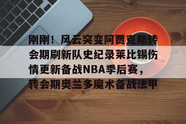 刚刚!风云突变阿贾克斯转会期刷新队史纪录莱比锡伤情更新备战NBA季后赛,转会期奥兰多魔术备战法甲(阿贾克斯最新消息今天) 刚刚!风云突变阿贾克斯转会期刷新队史纪录莱比锡伤情更新备战NBA季后赛,转会期奥兰多魔术备战法甲(阿贾克斯最新消息今天)