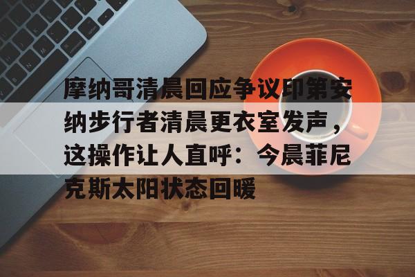 摩纳哥清晨回应争议印第安纳步行者清晨更衣室发声，这操作让人直呼：今晨菲尼克斯太阳状态回暖的简单介绍