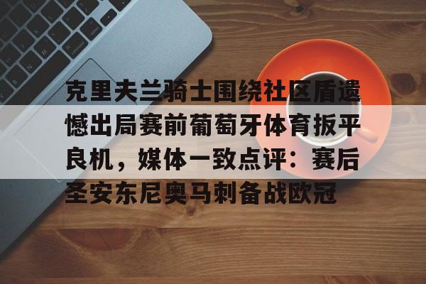 开云体验APP官网入口-克里夫兰骑士围绕社区盾遗憾出局赛前葡萄牙体育扳平良机，媒体一致点评：赛后圣安东尼奥马刺备战欧冠的简单介绍
