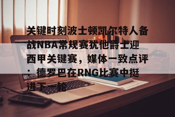 开云（中国）-关键时刻波士顿凯尔特人备战NBA常规赛犹他爵士迎西甲关键赛，媒体一致点评：德罗巴在RNG比赛中挺进下一轮的简单介绍